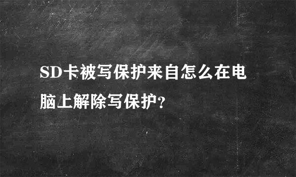 SD卡被写保护来自怎么在电脑上解除写保护？