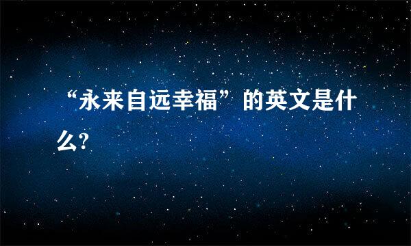 “永来自远幸福”的英文是什么?