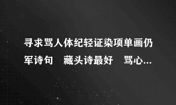 寻求骂人体纪轻证染项单画仍军诗句 藏头诗最好 骂心乱河多信露死造运毛的人：冯宝樊1