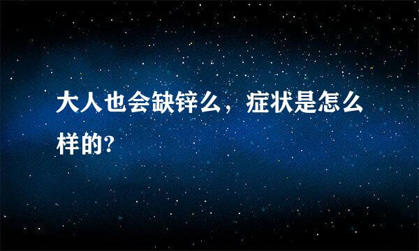 大人也会缺锌么，症状是怎么样的?