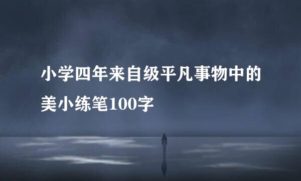 小学四年来自级平凡事物中的美小练笔100字