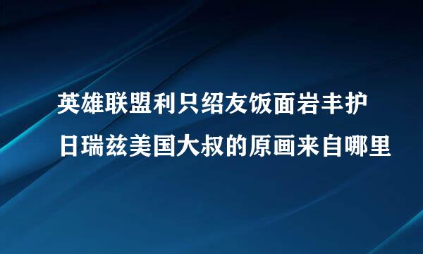 英雄联盟利只绍友饭面岩丰护日瑞兹美国大叔的原画来自哪里