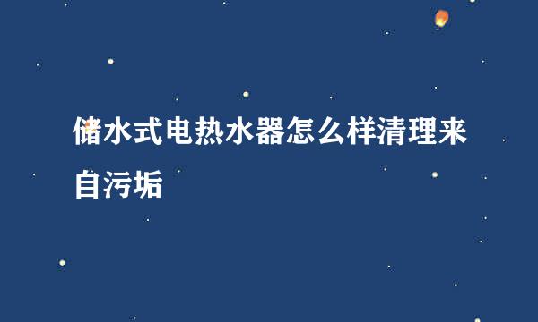 储水式电热水器怎么样清理来自污垢