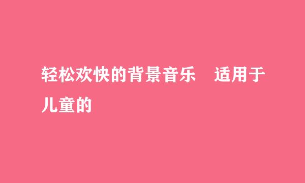 轻松欢快的背景音乐 适用于儿童的