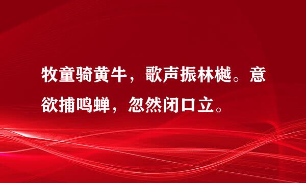 牧童骑黄牛，歌声振林樾。意欲捕鸣蝉，忽然闭口立。