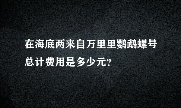 在海底两来自万里里鹦鹉螺号总计费用是多少元？