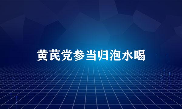 黄芪党参当归泡水喝