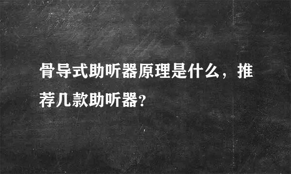 骨导式助听器原理是什么，推荐几款助听器？