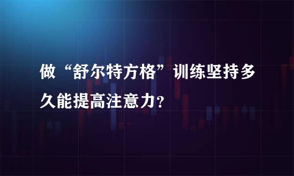 做“舒尔特方格”训练坚持多久能提高注意力？