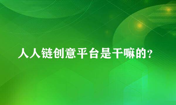 人人链创意平台是干嘛的？