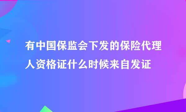 有中国保监会下发的保险代理人资格证什么时候来自发证