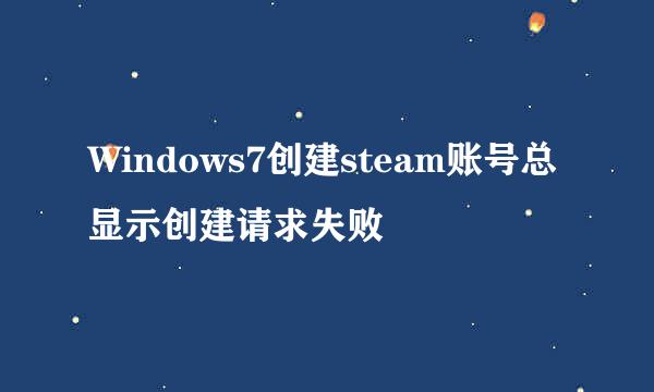 Windows7创建steam账号总显示创建请求失败