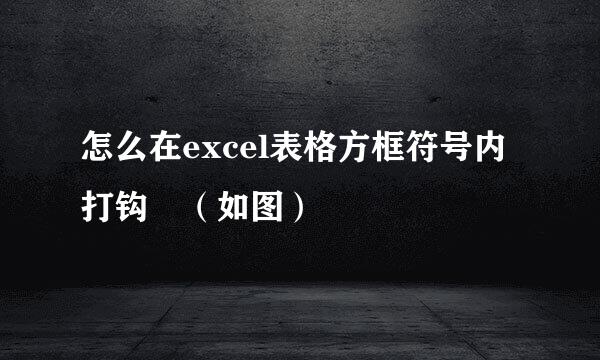 怎么在excel表格方框符号内打钩 （如图）