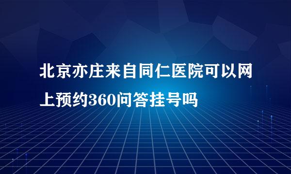 北京亦庄来自同仁医院可以网上预约360问答挂号吗