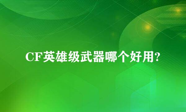 CF英雄级武器哪个好用?