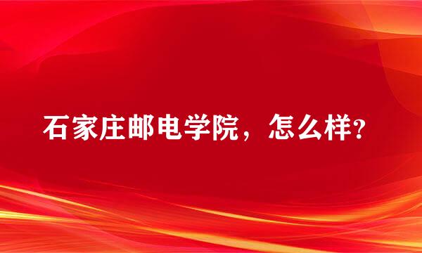 石家庄邮电学院，怎么样？