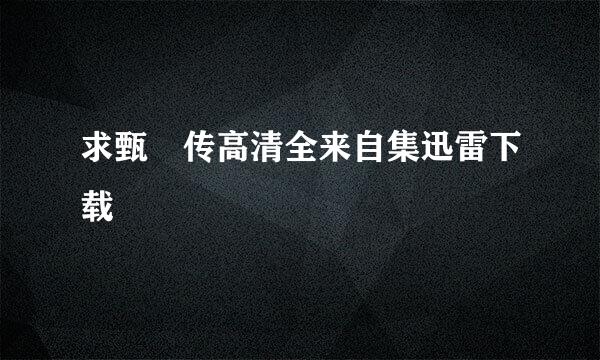 求甄嬛传高清全来自集迅雷下载