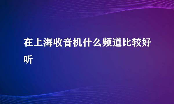 在上海收音机什么频道比较好听