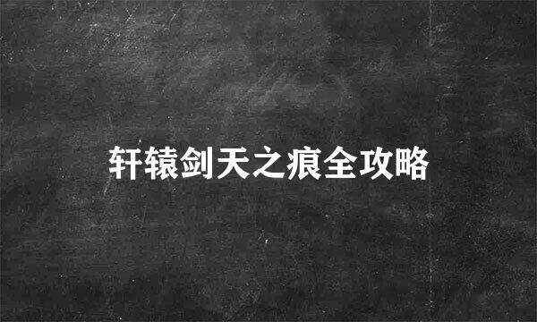 轩辕剑天之痕全攻略