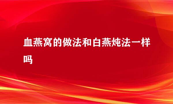 血燕窝的做法和白燕炖法一样吗