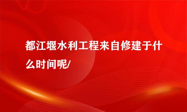 都江堰水利工程来自修建于什么时间呢/