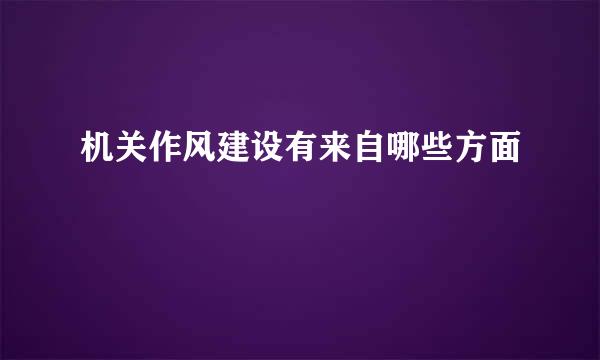 机关作风建设有来自哪些方面