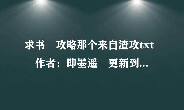 求书 攻略那个来自渣攻txt 作者：即墨遥 更新到最新章节