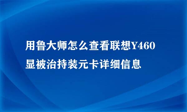 用鲁大师怎么查看联想Y460显被治持装元卡详细信息