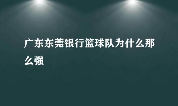 广东东莞银行篮球队为什么那么强