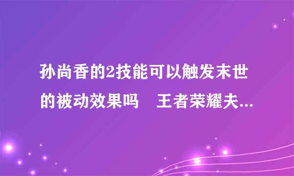 孙尚香的2技能可以触发末世的被动效果吗 王者荣耀夫子的试炼答案