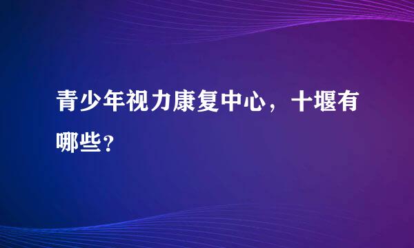 青少年视力康复中心，十堰有哪些？