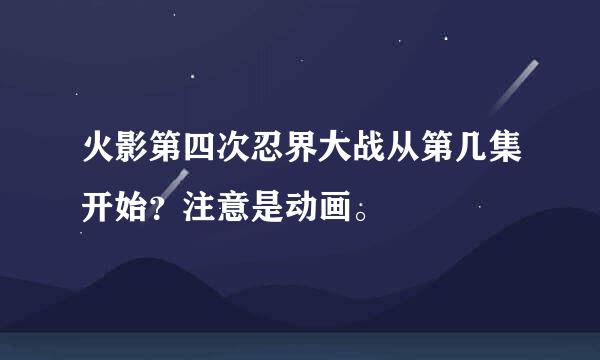 火影第四次忍界大战从第几集开始？注意是动画。