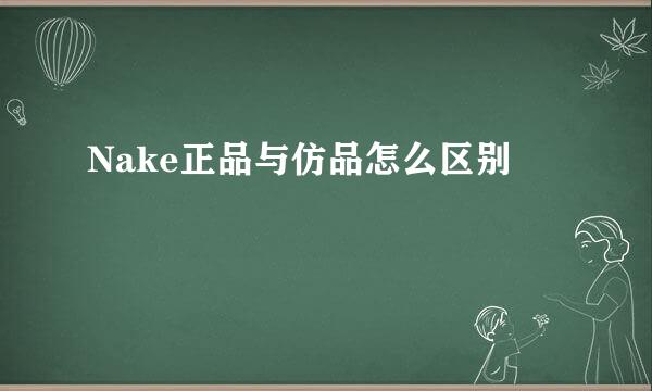 Nake正品与仿品怎么区别