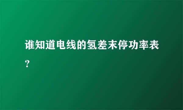 谁知道电线的氢差末停功率表？