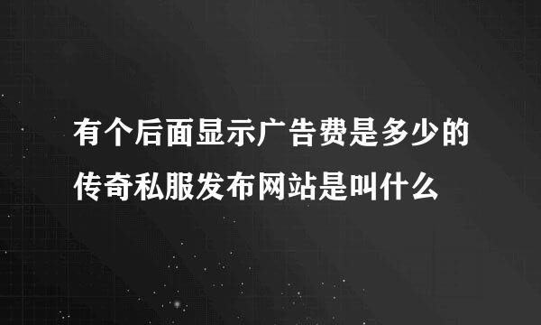 有个后面显示广告费是多少的传奇私服发布网站是叫什么