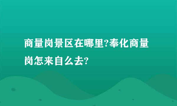 商量岗景区在哪里?奉化商量岗怎来自么去?