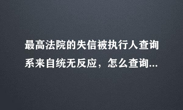 最高法院的失信被执行人查询系来自统无反应，怎么查询到失信被执行人的信息？