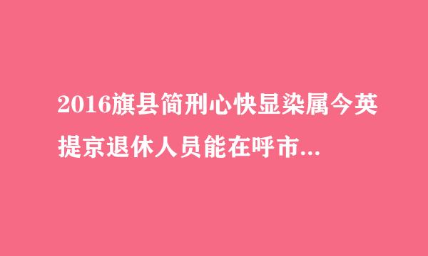 2016旗县简刑心快显染属今英提京退休人员能在呼市社保局指纹认证吗