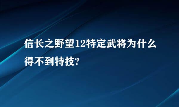 信长之野望12特定武将为什么得不到特技?