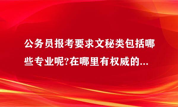 公务员报考要求文秘类包括哪些专业呢?在哪里有权威的答案?谢谢!