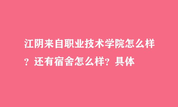 江阴来自职业技术学院怎么样？还有宿舍怎么样？具体