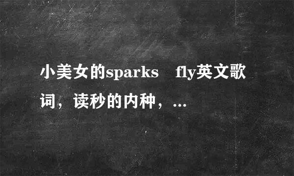 小美女的sparks fly英文歌词，读秒的内种，内懂得~~