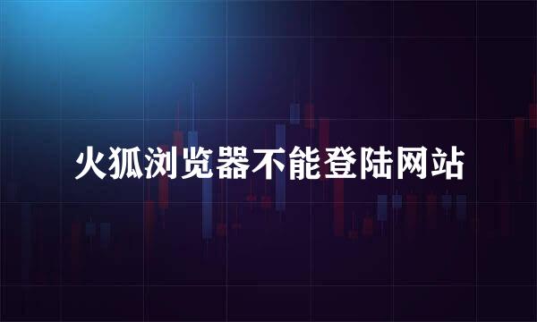 火狐浏览器不能登陆网站