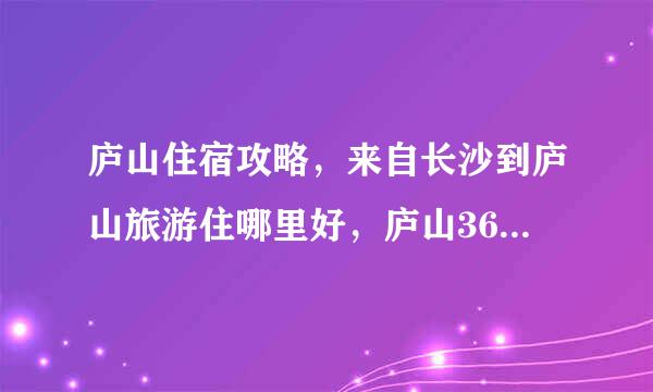 庐山住宿攻略，来自长沙到庐山旅游住哪里好，庐山360问答住宿推荐