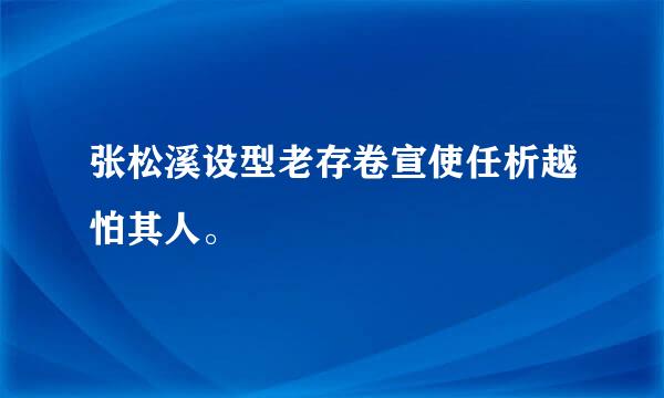 张松溪设型老存卷宣使任析越怕其人。