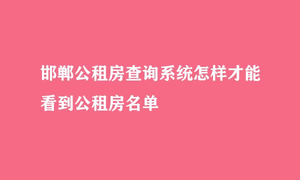 邯郸公租房查询系统怎样才能看到公租房名单