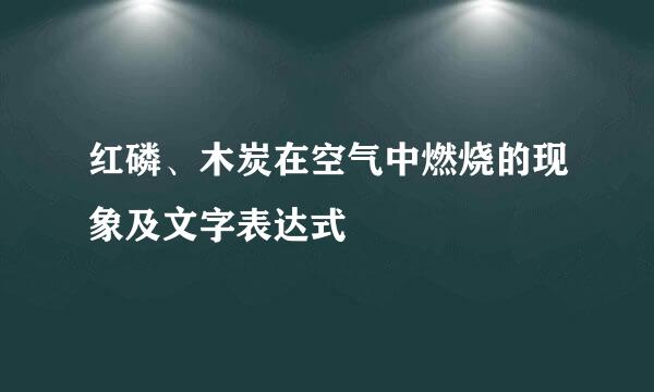 红磷、木炭在空气中燃烧的现象及文字表达式