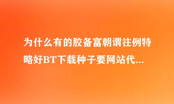 为什么有的胶备富朝谓往例特略好BT下载种子要网站代理服务器才可下载？