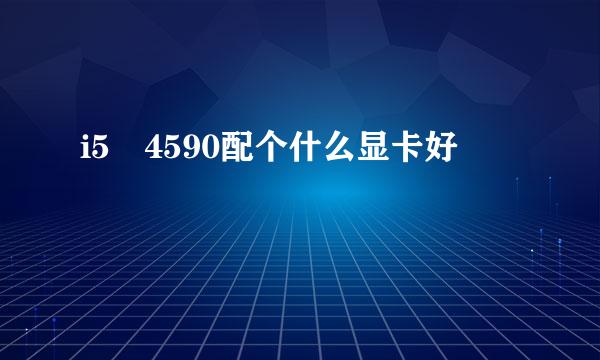 i5 4590配个什么显卡好