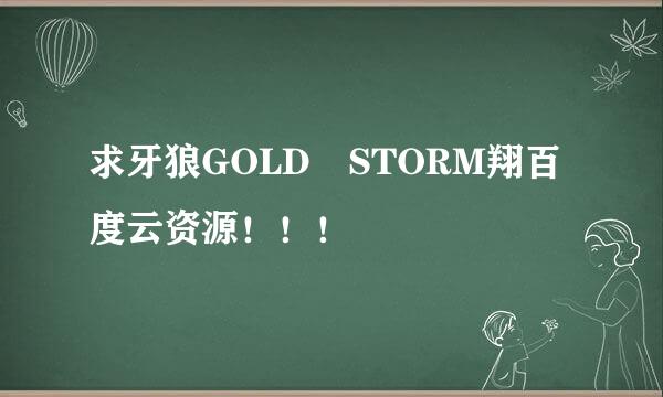 求牙狼GOLD STORM翔百度云资源！！！